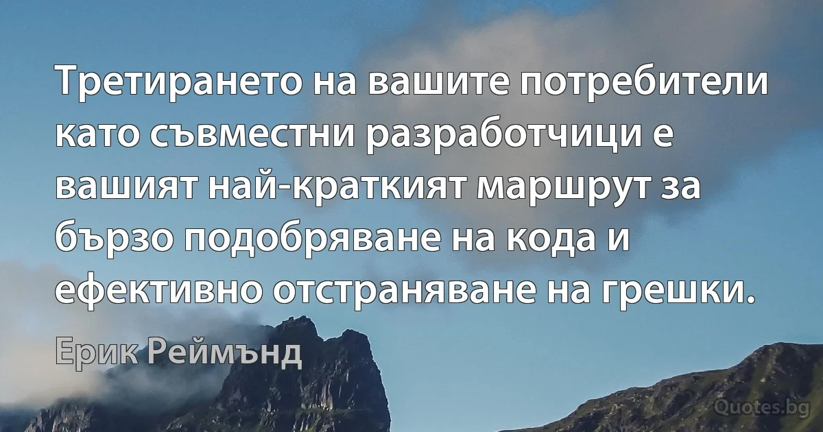 Третирането на вашите потребители като съвместни разработчици е вашият най-краткият маршрут за бързо подобряване на кода и ефективно отстраняване на грешки. (Ерик Реймънд)