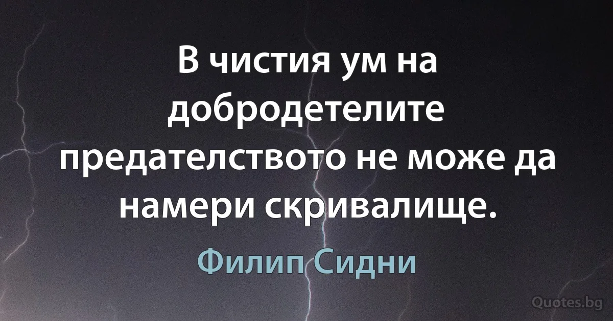 В чистия ум на добродетелите предателството не може да намери скривалище. (Филип Сидни)