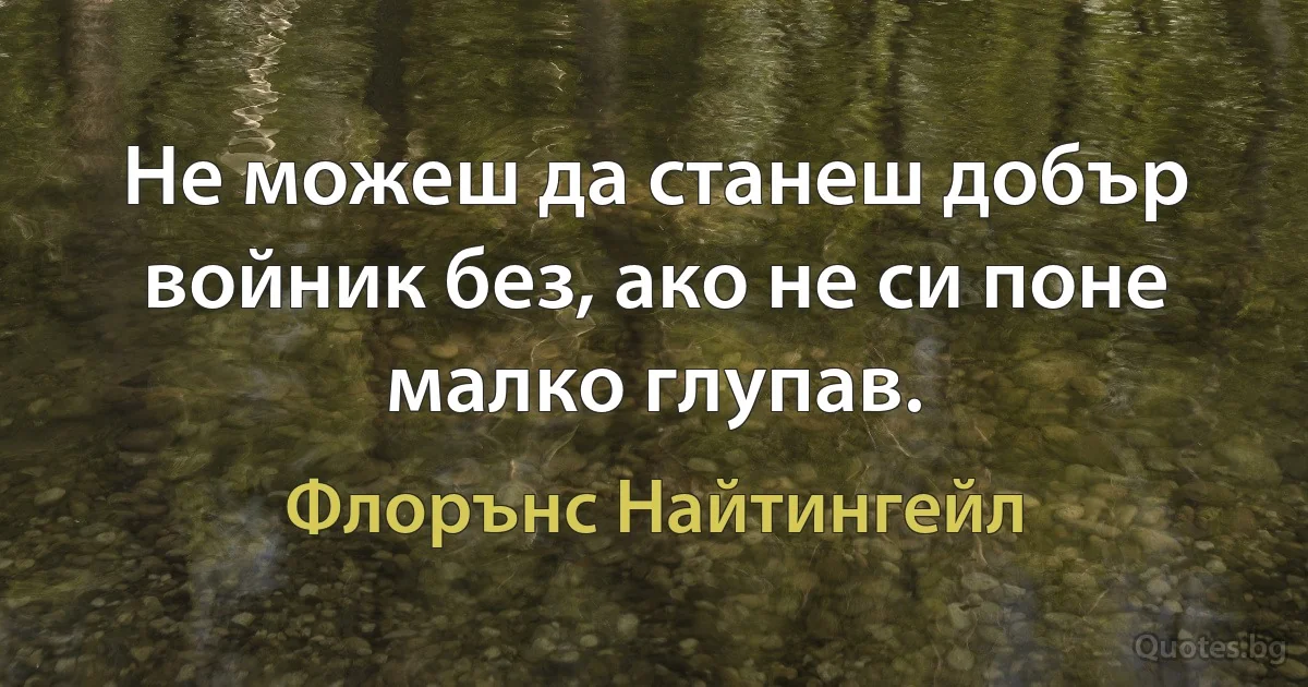 Не можеш да станеш добър войник без, ако не си поне малко глупав. (Флорънс Найтингейл)