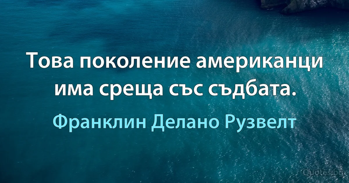 Това поколение американци има среща със съдбата. (Франклин Делано Рузвелт)