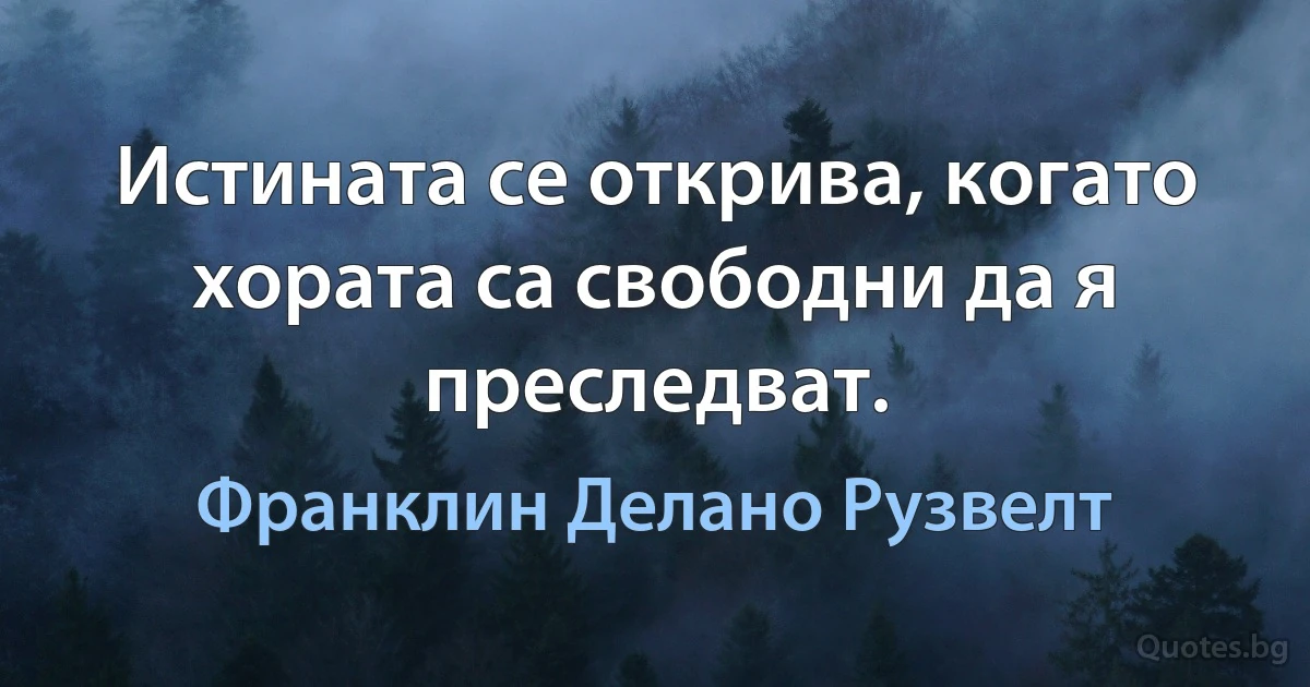 Истината се открива, когато хората са свободни да я преследват. (Франклин Делано Рузвелт)