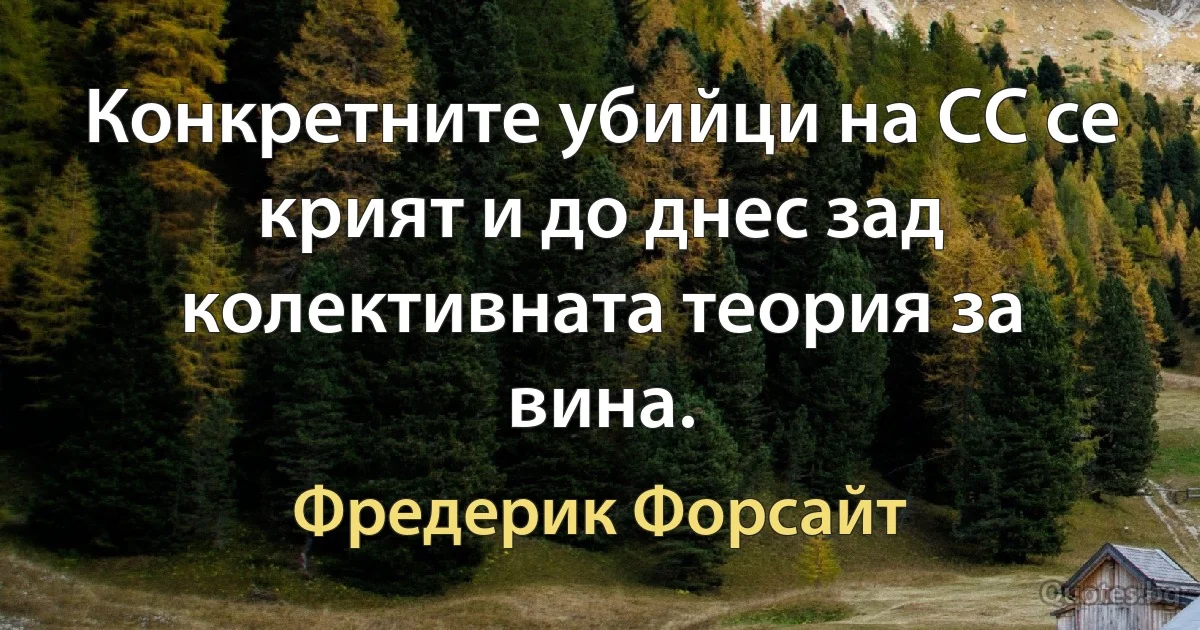 Конкретните убийци на СС се крият и до днес зад колективната теория за вина. (Фредерик Форсайт)