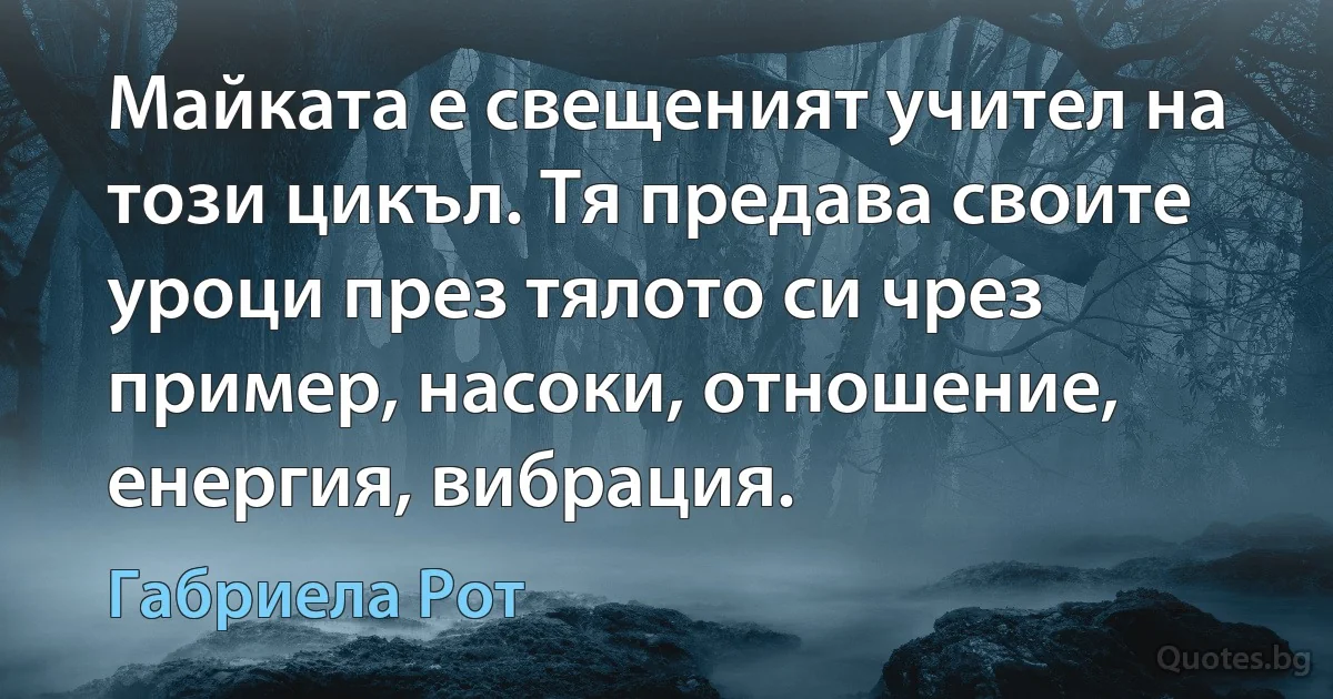 Майката е свещеният учител на този цикъл. Тя предава своите уроци през тялото си чрез пример, насоки, отношение, енергия, вибрация. (Габриела Рот)