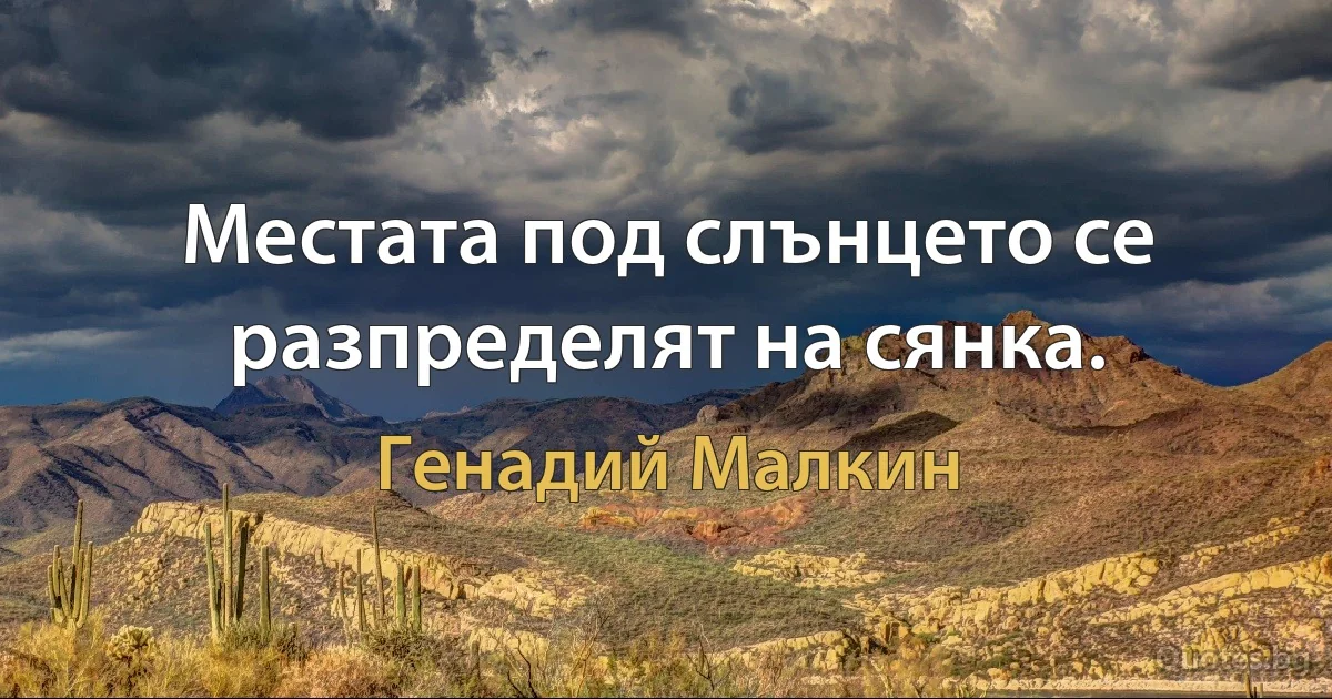 Местата под слънцето се разпределят на сянка. (Генадий Малкин)