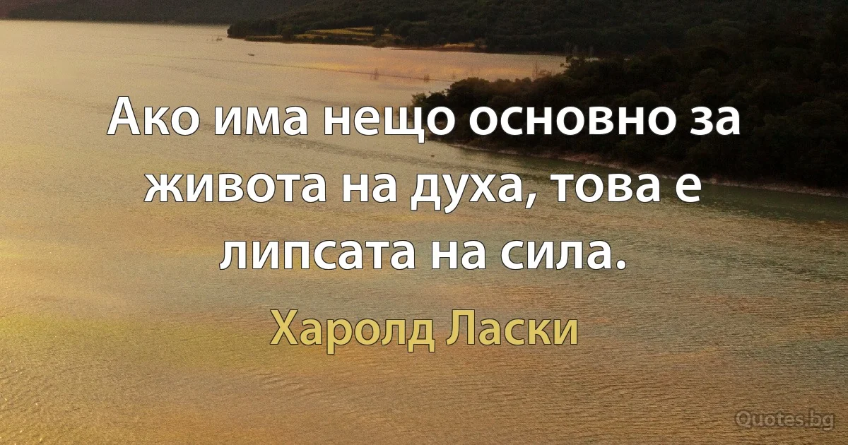 Ако има нещо основно за живота на духа, това е липсата на сила. (Харолд Ласки)