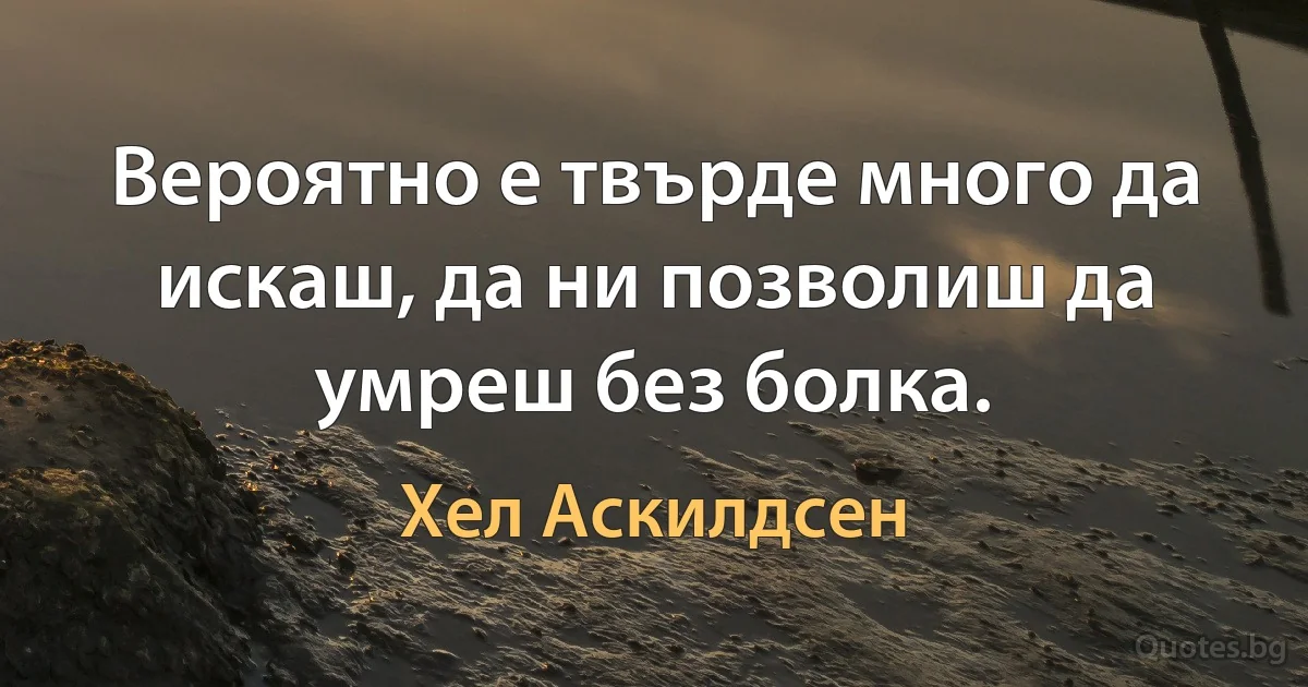 Вероятно е твърде много да искаш, да ни позволиш да умреш без болка. (Хел Аскилдсен)