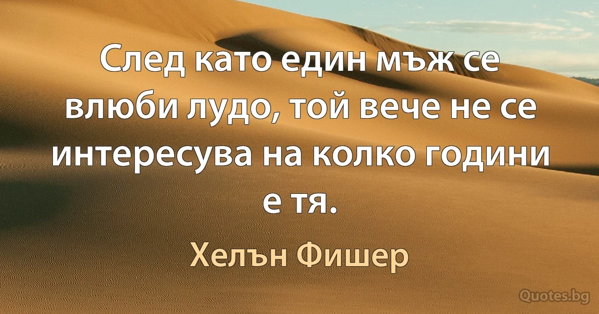 След като един мъж се влюби лудо, той вече не се интересува на колко години е тя. (Хелън Фишер)