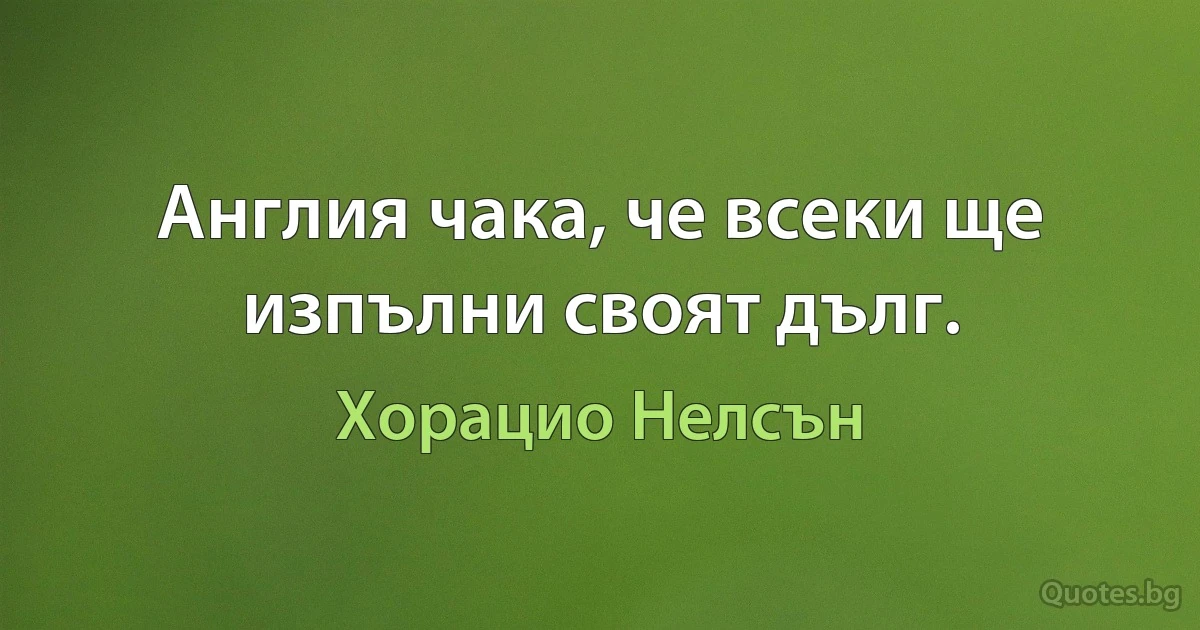 Англия чака, че всеки ще изпълни своят дълг. (Хорацио Нелсън)