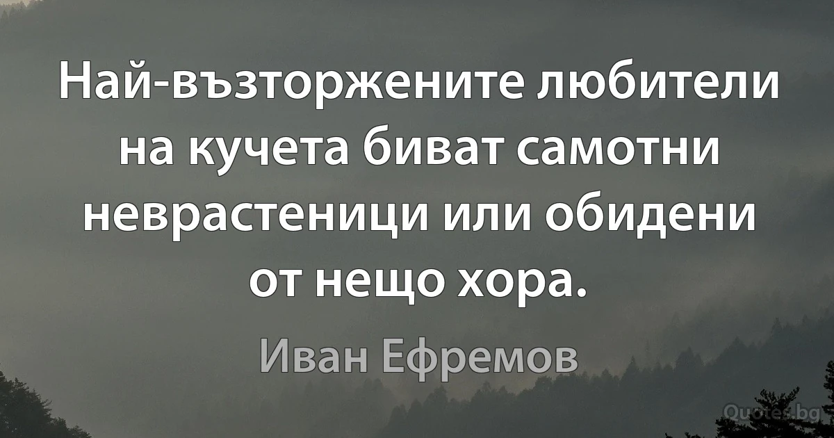 Най-възторжените любители на кучета биват самотни неврастеници или обидени от нещо хора. (Иван Ефремов)