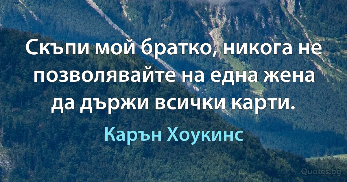 Скъпи мой братко, никога не позволявайте на една жена да държи всички карти. (Карън Хоукинс)