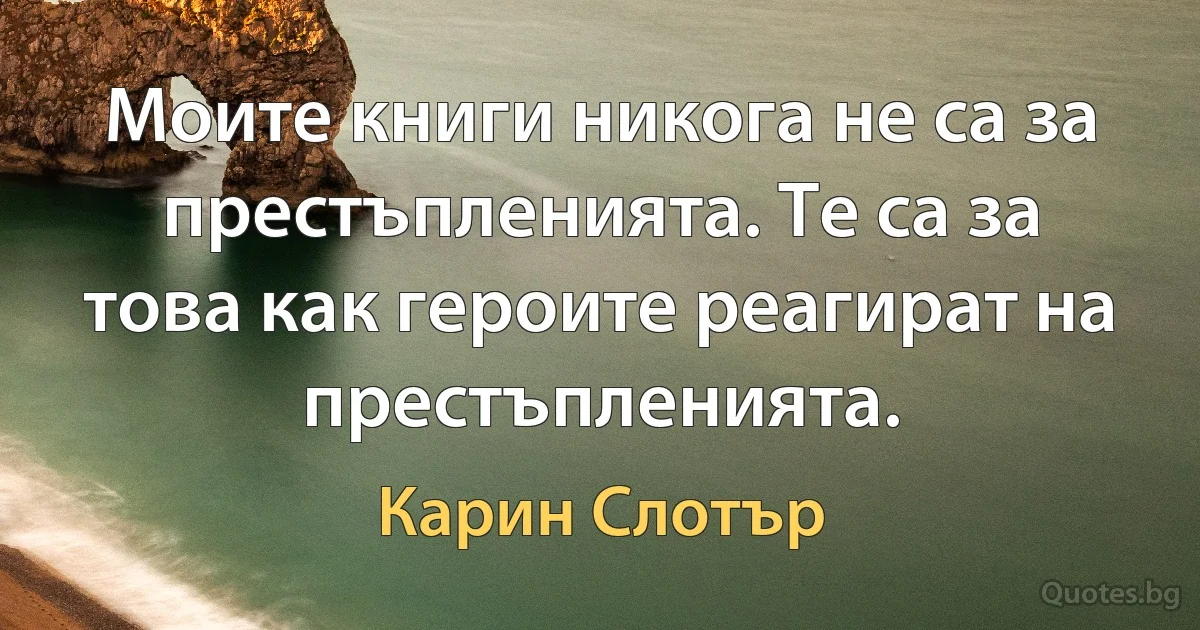 Моите книги никога не са за престъпленията. Те са за това как героите реагират на престъпленията. (Карин Слотър)