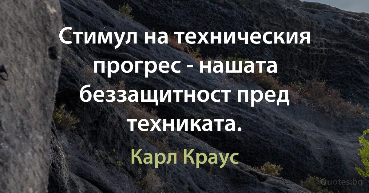 Стимул на техническия прогрес - нашата беззащитност пред техниката. (Карл Краус)