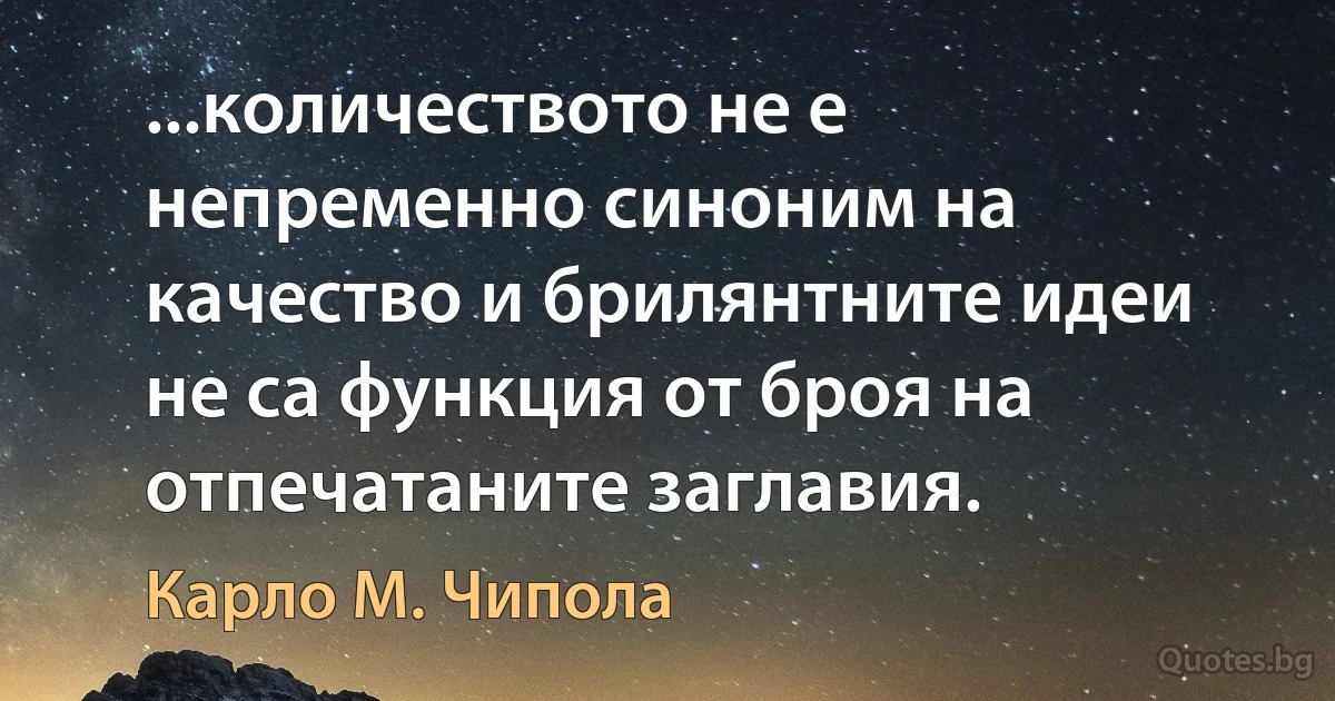 ...количеството не е непременно синоним на качество и брилянтните идеи не са функция от броя на отпечатаните заглавия. (Карло М. Чипола)