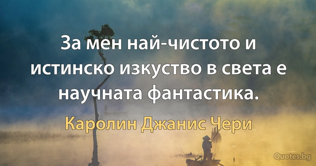 За мен най-чистото и истинско изкуство в света е научната фантастика. (Каролин Джанис Чери)