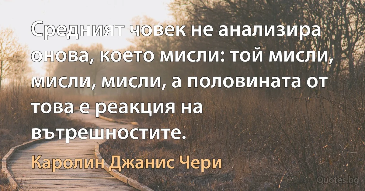 Средният човек не анализира онова, което мисли: той мисли, мисли, мисли, а половината от това е реакция на вътрешностите. (Каролин Джанис Чери)