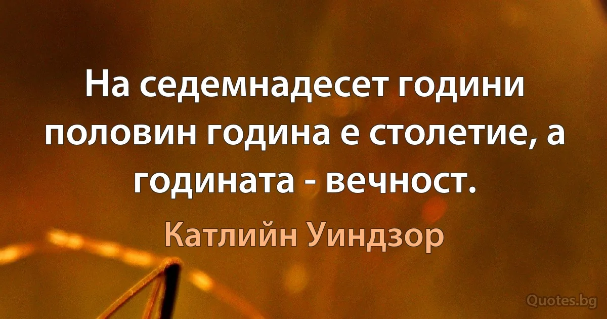 На седемнадесет години половин година е столетие, а годината - вечност. (Катлийн Уиндзор)