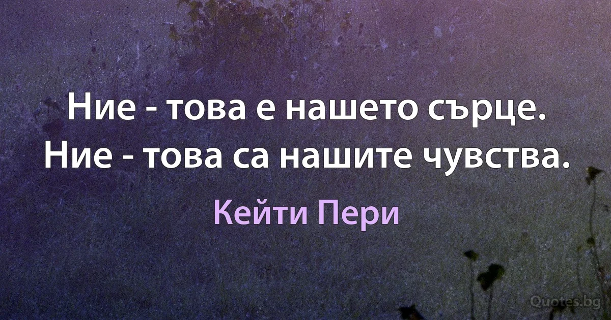 Ние - това е нашето сърце. Ние - това са нашите чувства. (Кейти Пери)