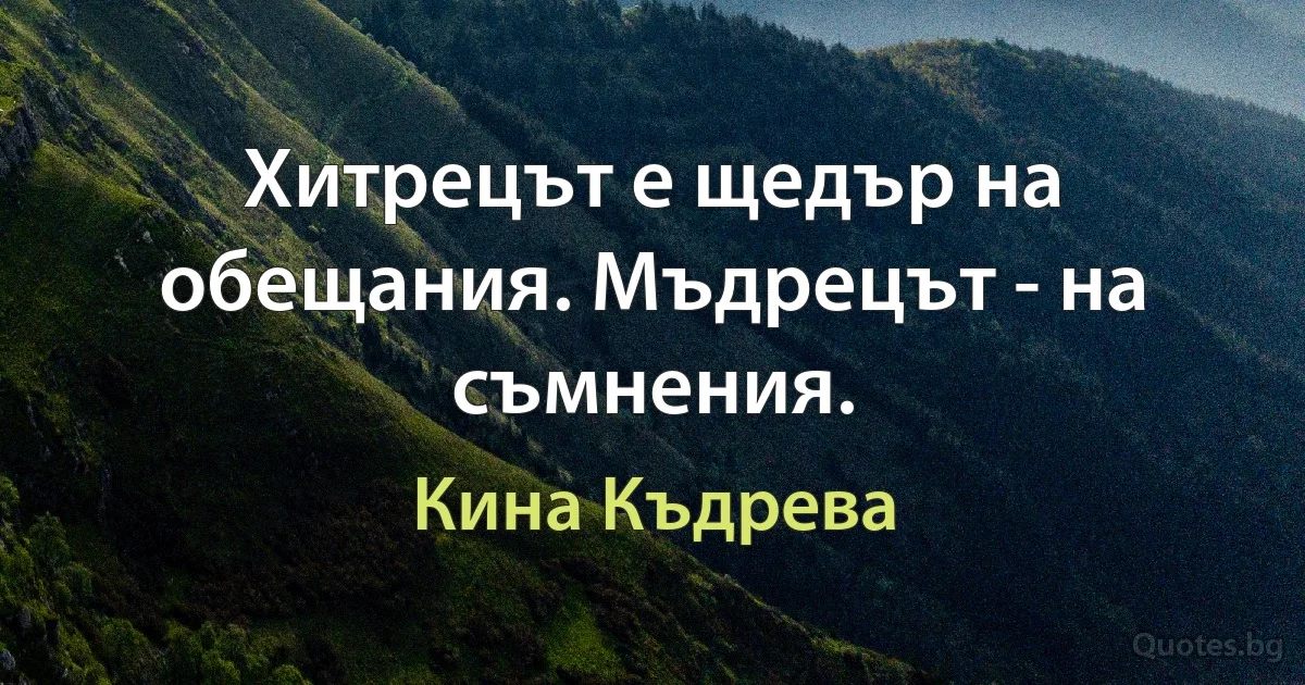 Хитрецът е щедър на обещания. Мъдрецът - на съмнения. (Кина Къдрева)