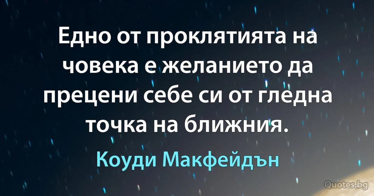 Едно от проклятията на човека е желанието да прецени себе си от гледна точка на ближния. (Коуди Макфейдън)