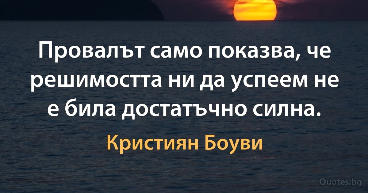 Провалът само показва, че решимостта ни да успеем не е била достатъчно силна. (Кристиян Боуви)