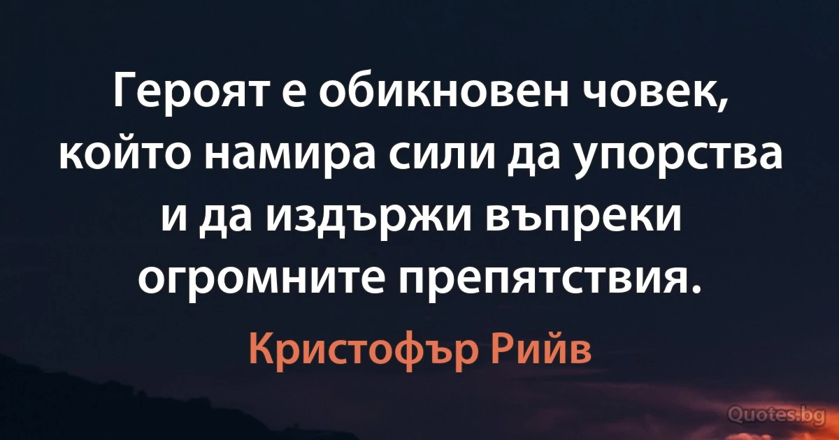 Героят е обикновен човек, който намира сили да упорства и да издържи въпреки огромните препятствия. (Кристофър Рийв)