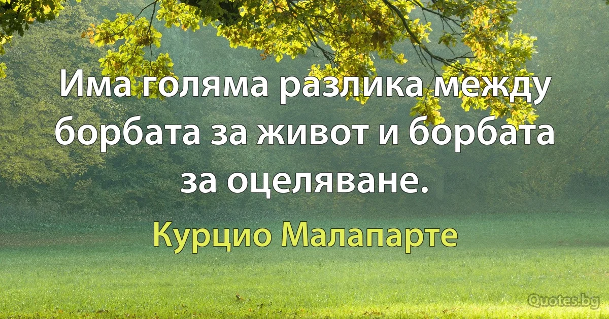 Има голяма разлика между борбата за живот и борбата за оцеляване. (Курцио Малапарте)