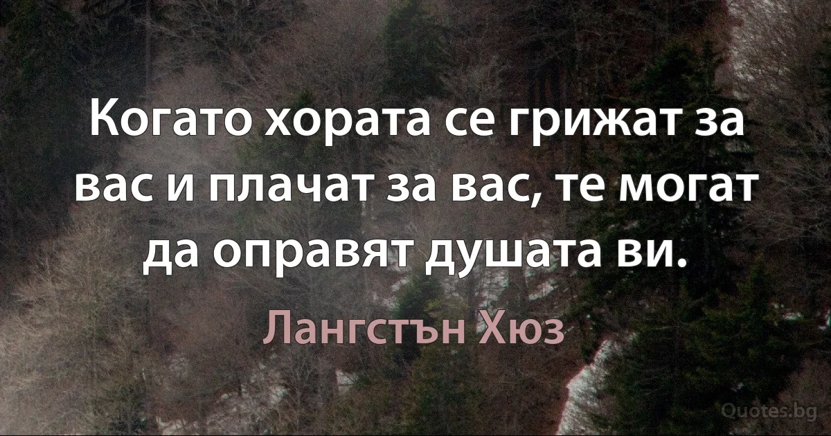 Когато хората се грижат за вас и плачат за вас, те могат да оправят душата ви. (Лангстън Хюз)