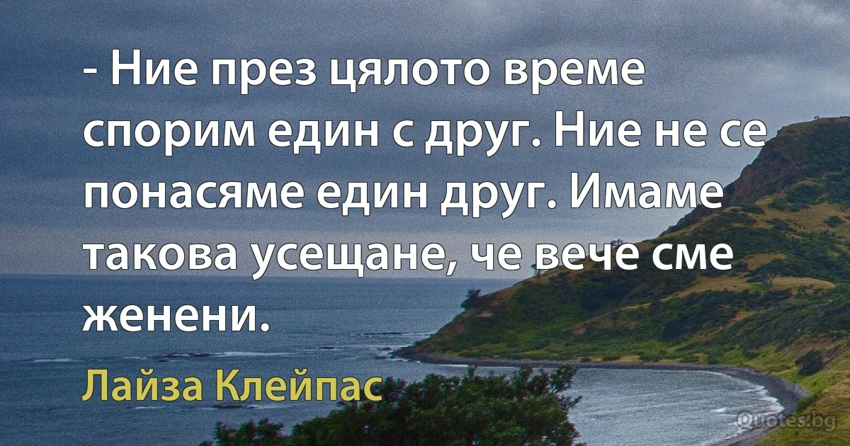 - Ние през цялото време спорим един с друг. Ние не се понасяме един друг. Имаме такова усещане, че вече сме женени. (Лайза Клейпас)