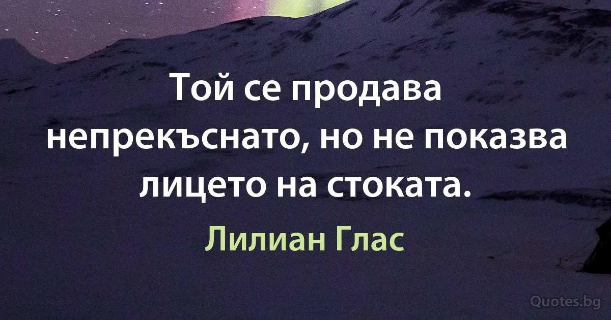 Той се продава непрекъснато, но не показва лицето на стоката. (Лилиан Глас)