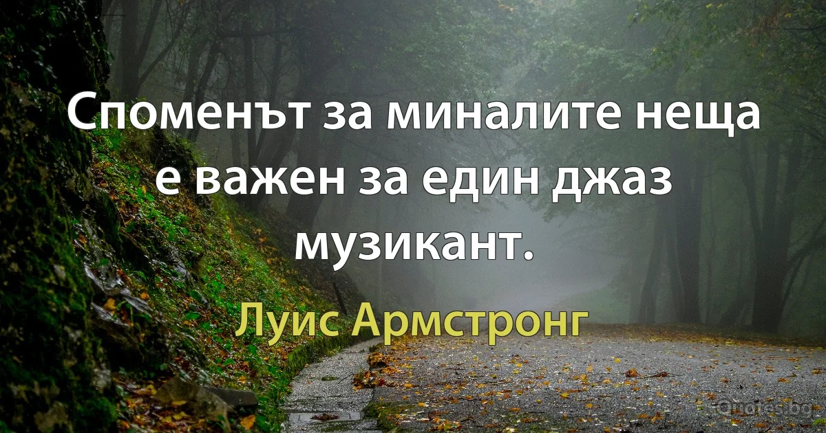 Споменът за миналите неща е важен за един джаз музикант. (Луис Армстронг)