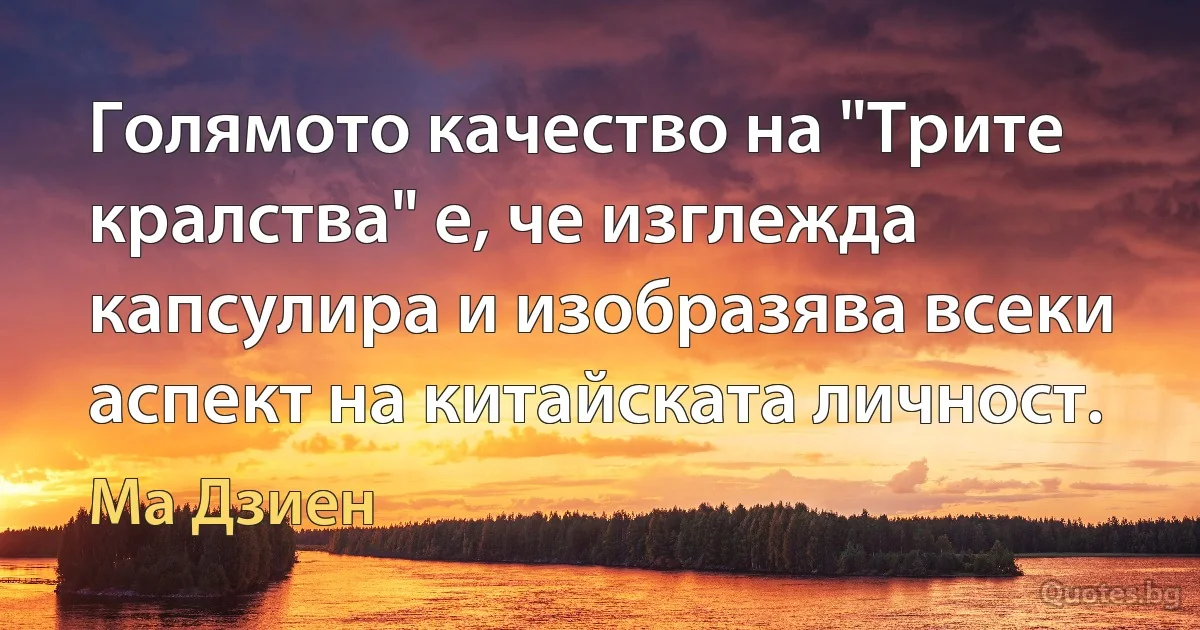 Голямото качество на "Трите кралства" е, че изглежда капсулира и изобразява всеки аспект на китайската личност. (Ма Дзиен)