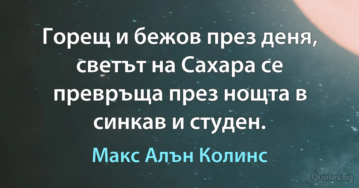 Горещ и бежов през деня, светът на Сахара се превръща през нощта в синкав и студен. (Макс Алън Колинс)