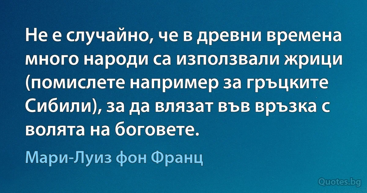 Не е случайно, че в древни времена много народи са използвали жрици (помислете например за гръцките Сибили), за да влязат във връзка с волята на боговете. (Мари-Луиз фон Франц)