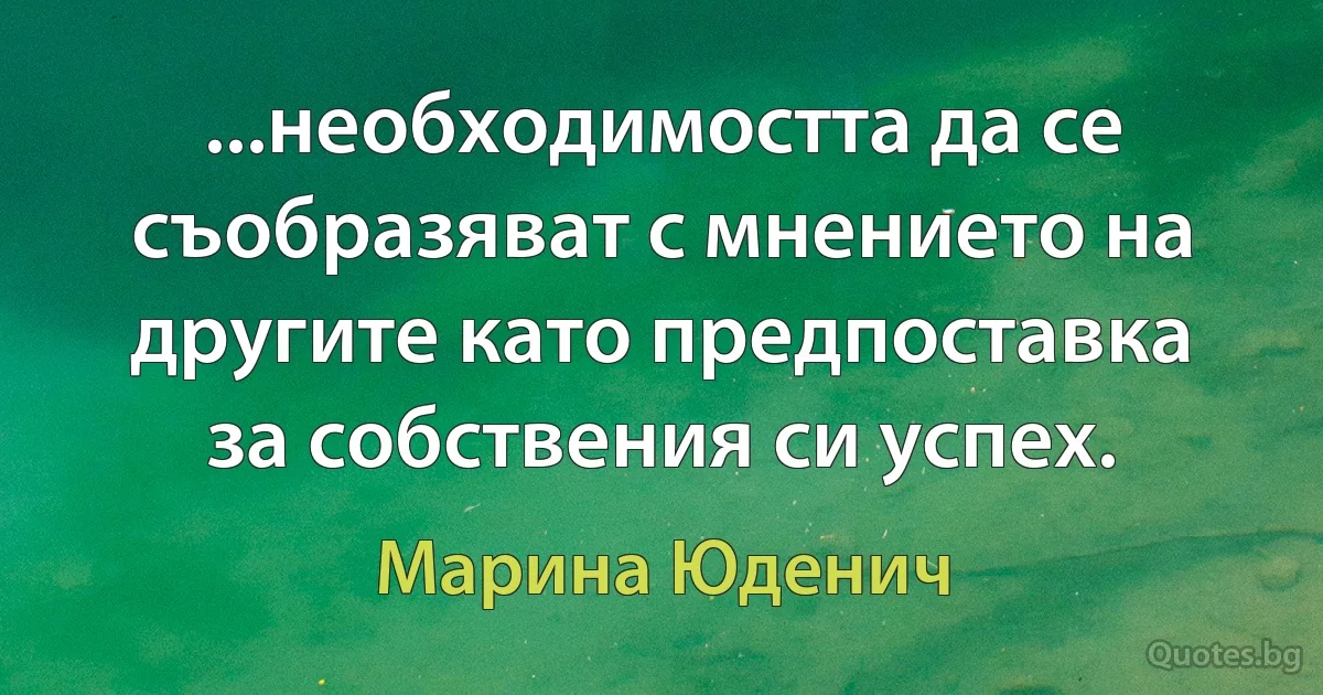 ...необходимостта да се съобразяват с мнението на другите като предпоставка за собствения си успех. (Марина Юденич)