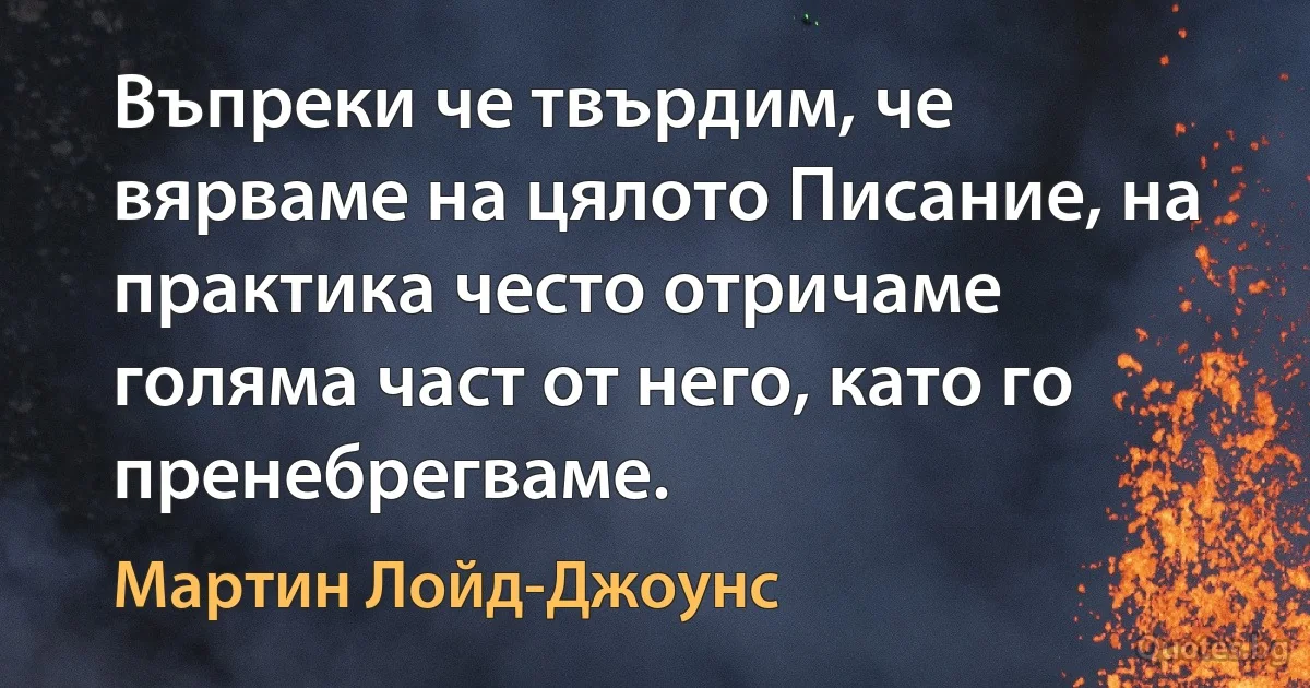 Въпреки че твърдим, че вярваме на цялото Писание, на практика често отричаме голяма част от него, като го пренебрегваме. (Мартин Лойд-Джоунс)