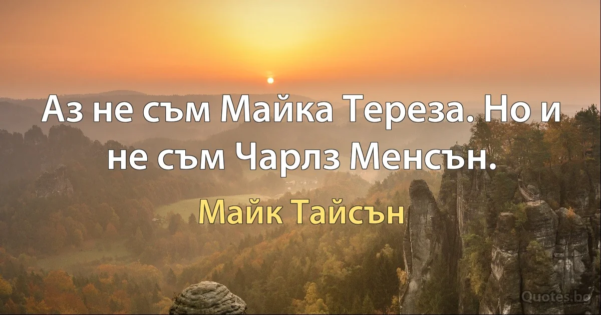 Аз не съм Майка Тереза. Но и не съм Чарлз Менсън. (Майк Тайсън)