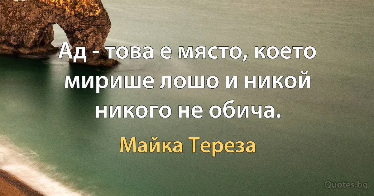 Ад - това е място, което мирише лошо и никой никого не обича. (Майка Тереза)