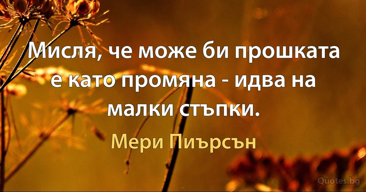 Мисля, че може би прошката е като промяна - идва на малки стъпки. (Мери Пиърсън)