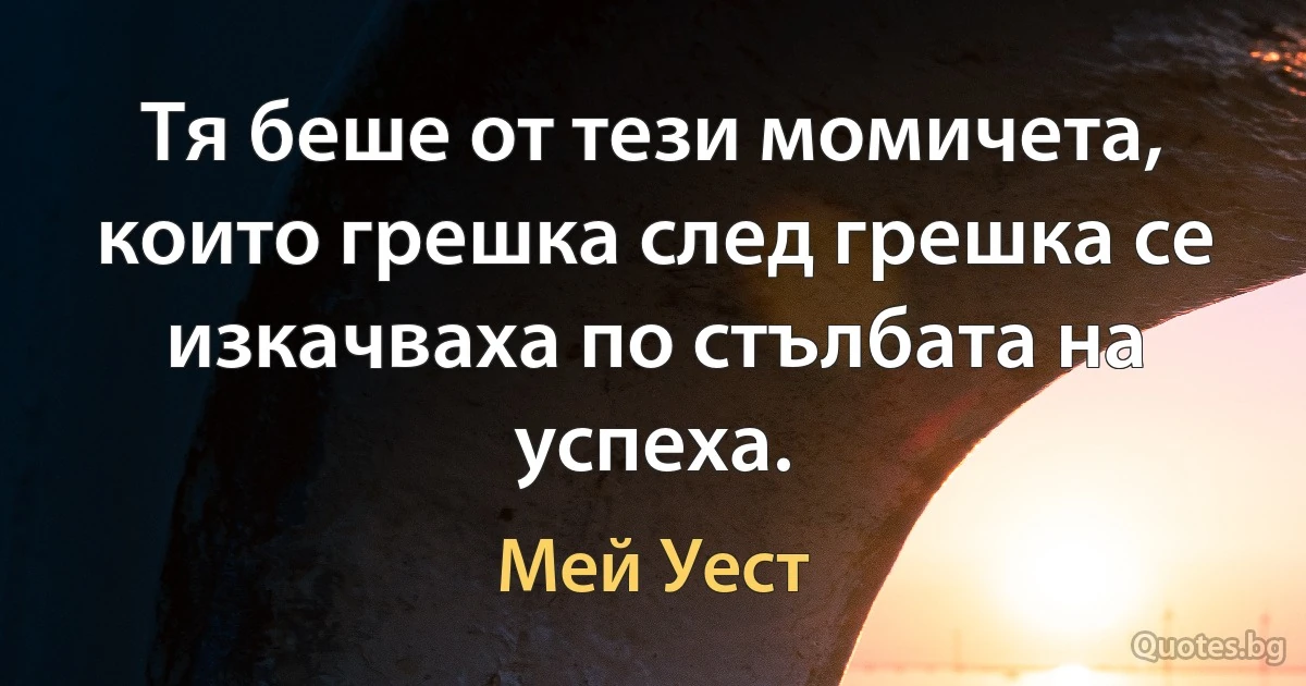 Тя беше от тези момичета, които грешка след грешка се изкачваха по стълбата на успеха. (Мей Уест)