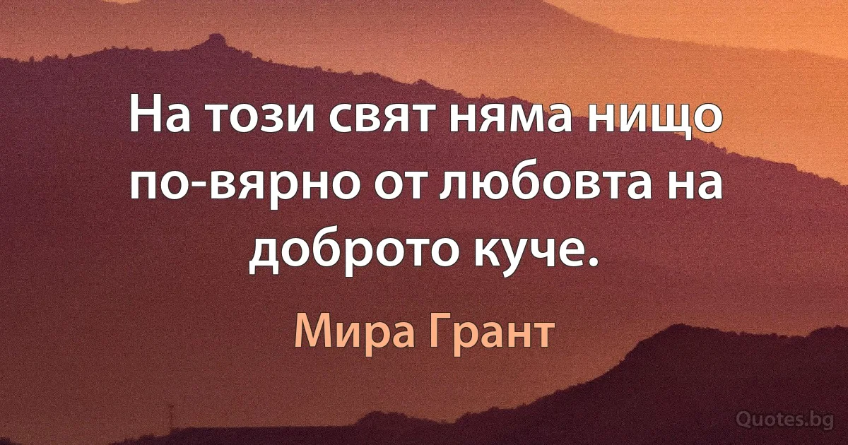 На този свят няма нищо по-вярно от любовта на доброто куче. (Мира Грант)