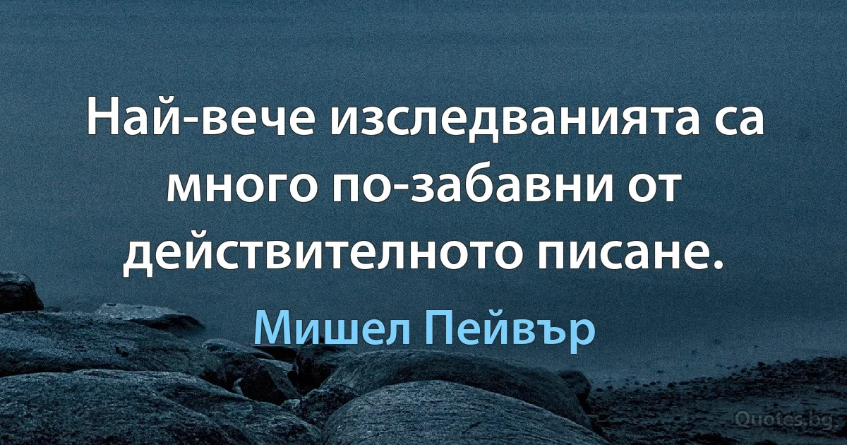 Най-вече изследванията са много по-забавни от действителното писане. (Мишел Пейвър)