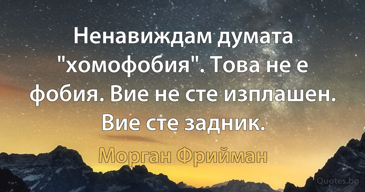 Ненавиждам думата "хомофобия". Това не е фобия. Вие не сте изплашен. Вие сте задник. (Морган Фрийман)