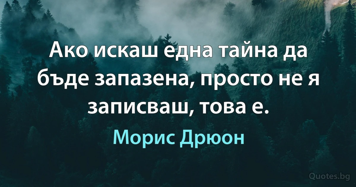 Ако искаш една тайна да бъде запазена, просто не я записваш, това е. (Морис Дрюон)