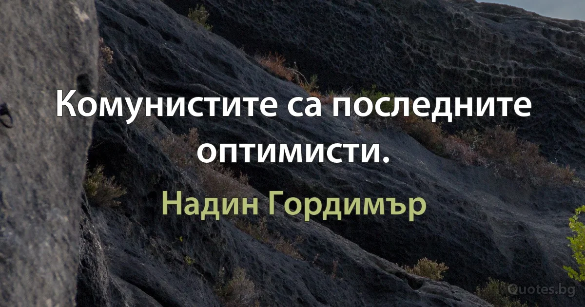 Комунистите са последните оптимисти. (Надин Гордимър)