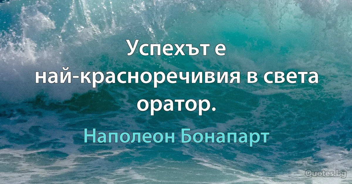 Успехът е най-красноречивия в света оратор. (Наполеон Бонапарт)