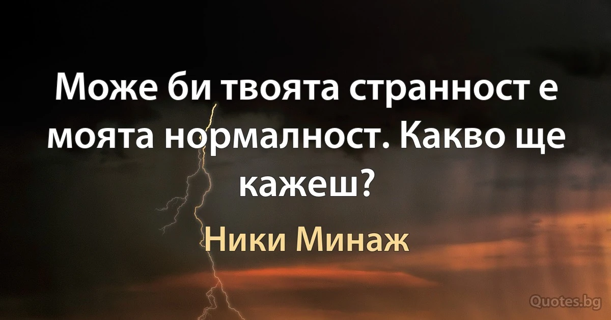 Може би твоята странност е моята нормалност. Какво ще кажеш? (Ники Минаж)