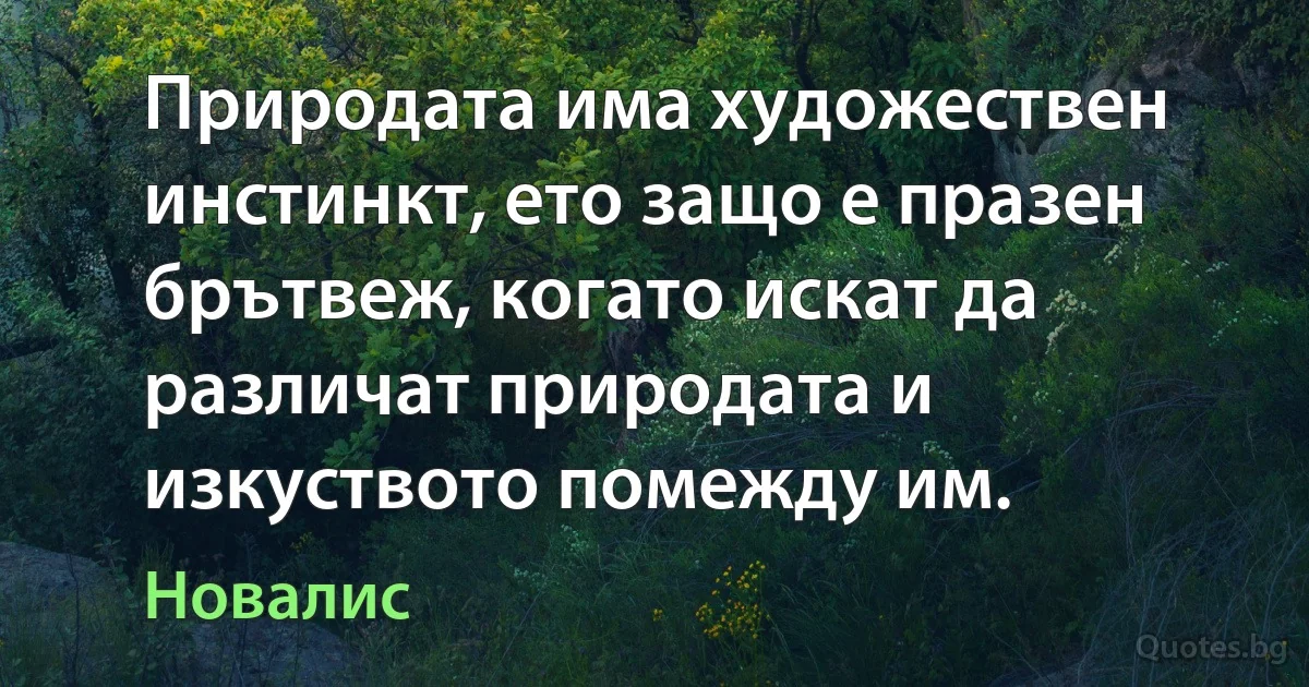 Природата има художествен инстинкт, ето защо е празен брътвеж, когато искат да различат природата и изкуството помежду им. (Новалис)