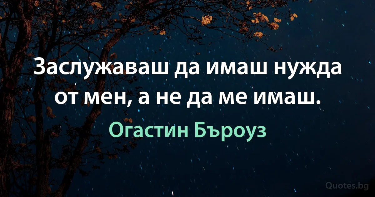 Заслужаваш да имаш нужда от мен, а не да ме имаш. (Огастин Бъроуз)