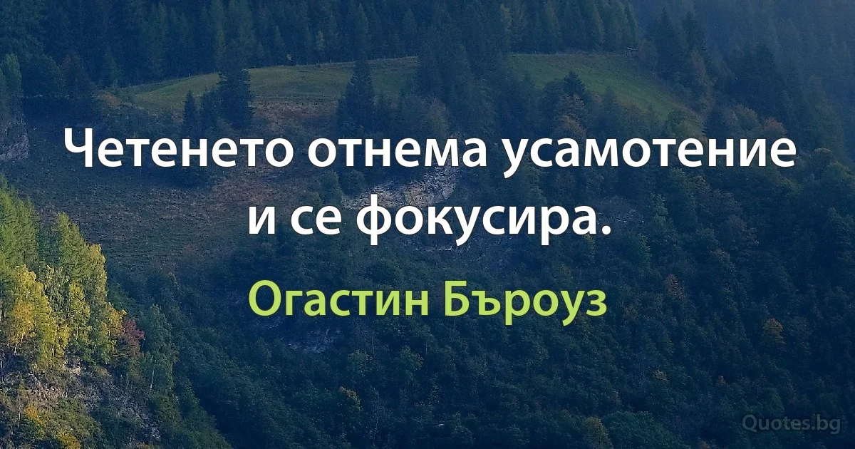 Четенето отнема усамотение и се фокусира. (Огастин Бъроуз)