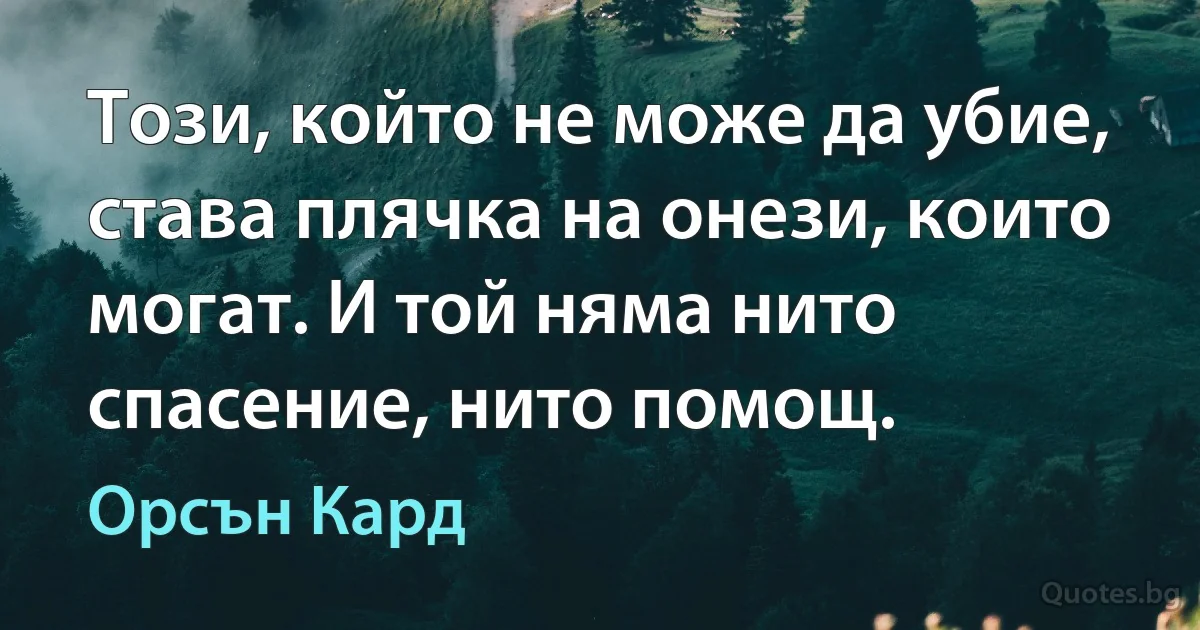 Този, който не може да убие, става плячка на онези, които могат. И той няма нито спасение, нито помощ. (Орсън Кард)